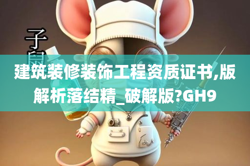 建筑装修装饰工程资质证书,版解析落结精_破解版?GH9