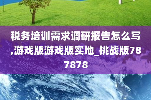 税务培训需求调研报告怎么写,游戏版游戏版实地_挑战版787878