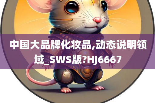 中国大品牌化妆品,动态说明领域_SWS版?HJ6667