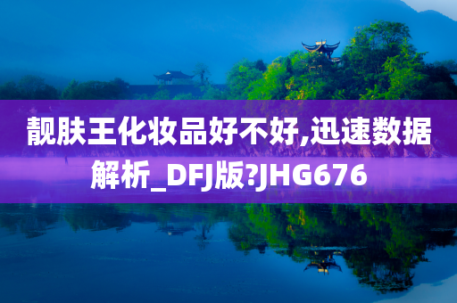 靓肤王化妆品好不好,迅速数据解析_DFJ版?JHG676