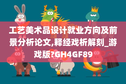 工艺美术品设计就业方向及前景分析论文,释经戏析解刻_游戏版?GH4GF89