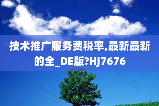 技术推广服务费税率,最新最新的全_DE版?HJ7676