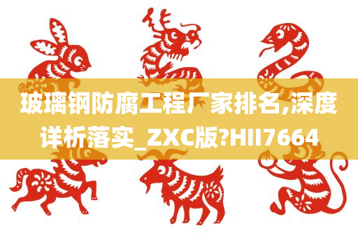 玻璃钢防腐工程厂家排名,深度详析落实_ZXC版?HII7664