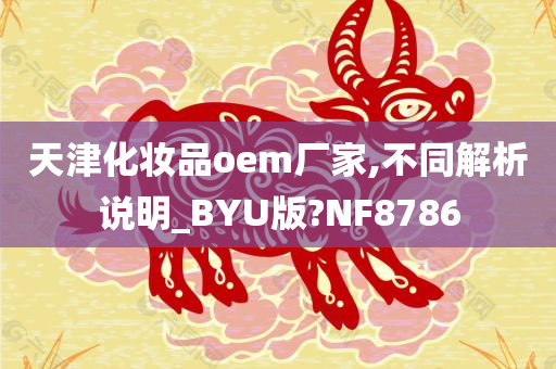 天津化妆品oem厂家,不同解析说明_BYU版?NF8786