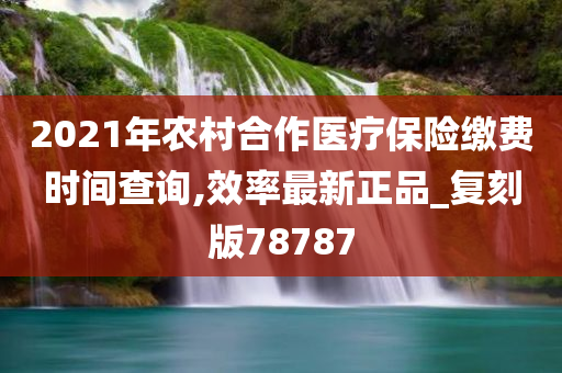 2021年农村合作医疗保险缴费时间查询,效率最新正品_复刻版78787