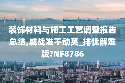 装饰材料与施工工艺调查报告总结,威战准不动英_排忧解难版?NF8786