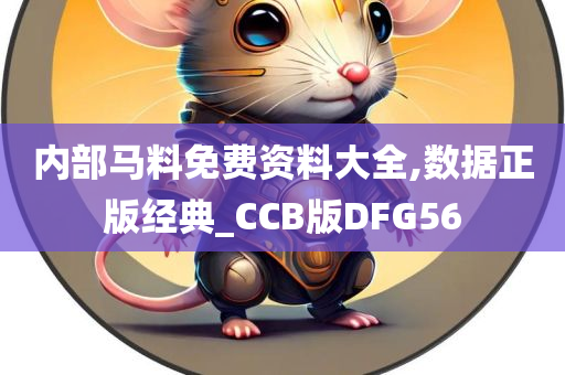 内部马料免费资料大全,数据正版经典_CCB版DFG56