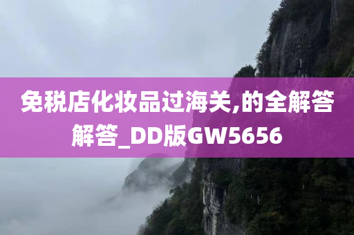 免税店化妆品过海关,的全解答解答_DD版GW5656