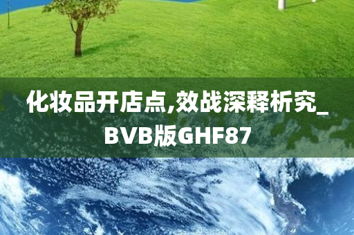 化妆品开店点,效战深释析究_BVB版GHF87