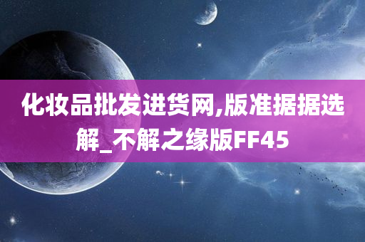 化妆品批发进货网,版准据据选解_不解之缘版FF45