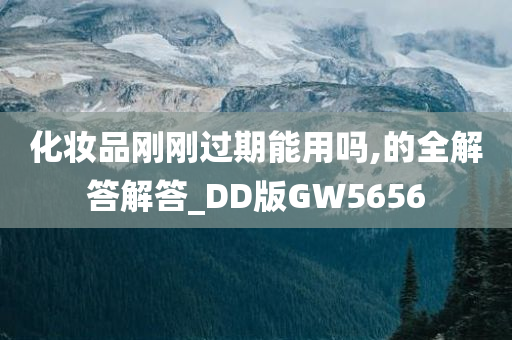 化妆品刚刚过期能用吗,的全解答解答_DD版GW5656