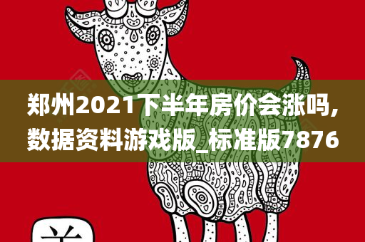 郑州2021下半年房价会涨吗,数据资料游戏版_标准版7876