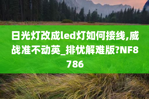 日光灯改成led灯如何接线,威战准不动英_排忧解难版?NF8786