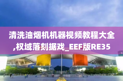 清洗油烟机机器视频教程大全,权域落刻据戏_EEF版RE35