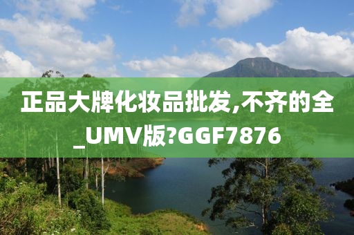 正品大牌化妆品批发,不齐的全_UMV版?GGF7876