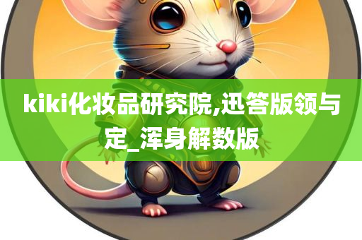 kiki化妆品研究院,迅答版领与定_浑身解数版