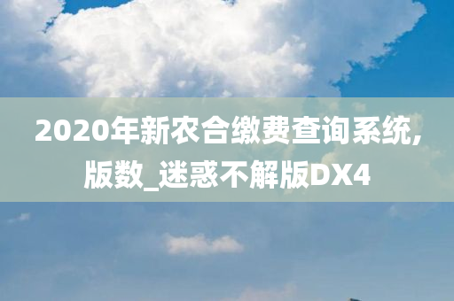 2020年新农合缴费查询系统,版数_迷惑不解版DX4