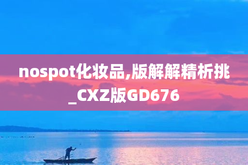 nospot化妆品,版解解精析挑_CXZ版GD676