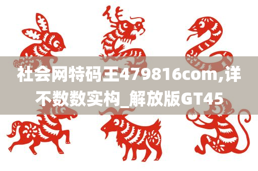 社会网特码王479816com,详不数数实构_解放版GT45