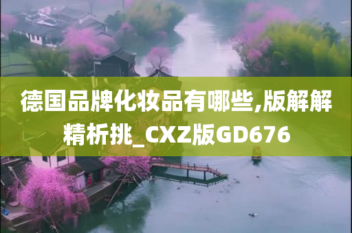 德国品牌化妆品有哪些,版解解精析挑_CXZ版GD676