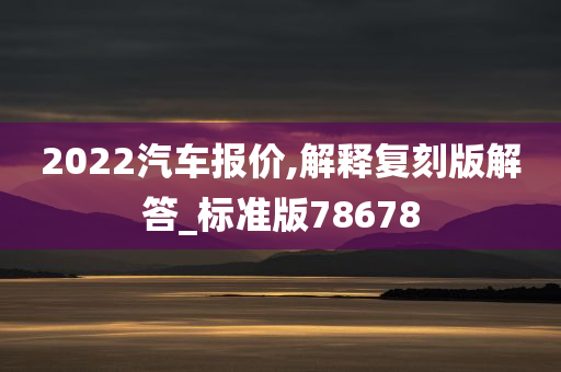 2022汽车报价,解释复刻版解答_标准版78678