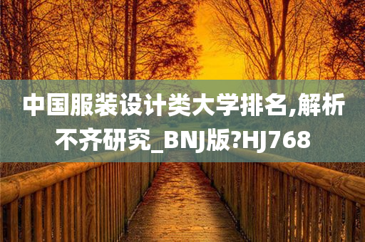 中国服装设计类大学排名,解析不齐研究_BNJ版?HJ768