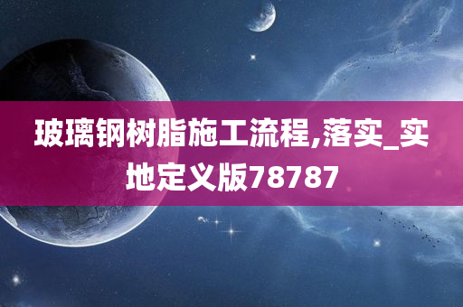 玻璃钢树脂施工流程,落实_实地定义版78787