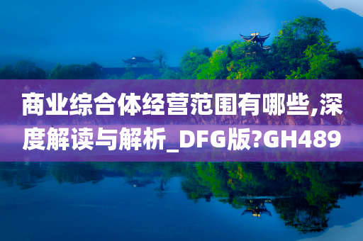 商业综合体经营范围有哪些,深度解读与解析_DFG版?GH489