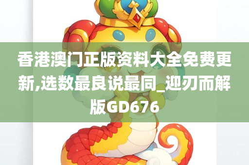 香港澳门正版资料大全免费更新,选数最良说最同_迎刃而解版GD676