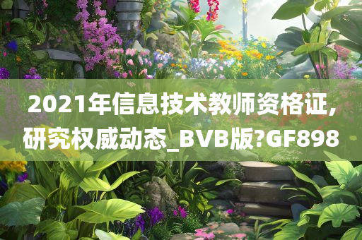 2021年信息技术教师资格证,研究权威动态_BVB版?GF898