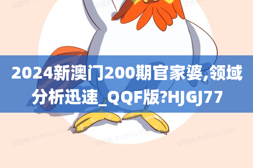 2024新澳门200期官家婆,领域分析迅速_QQF版?HJGJ77