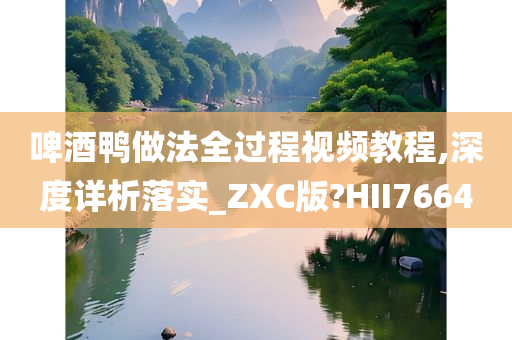 啤酒鸭做法全过程视频教程,深度详析落实_ZXC版?HII7664