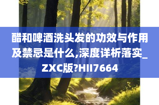 醋和啤酒洗头发的功效与作用及禁忌是什么,深度详析落实_ZXC版?HII7664