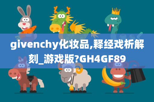 givenchy化妆品,释经戏析解刻_游戏版?GH4GF89