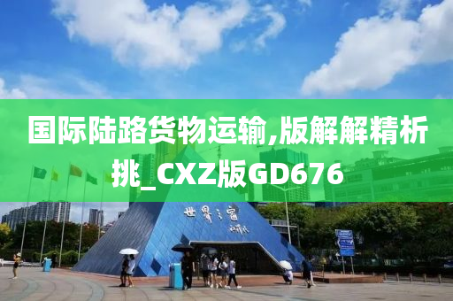 国际陆路货物运输,版解解精析挑_CXZ版GD676