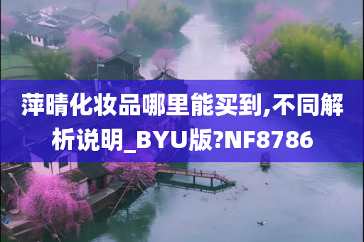 萍晴化妆品哪里能买到,不同解析说明_BYU版?NF8786