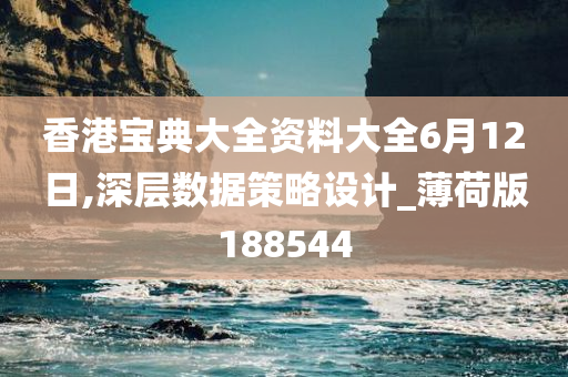 香港宝典大全资料大全6月12日,深层数据策略设计_薄荷版188544