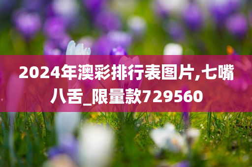 2024年澳彩排行表图片,七嘴八舌_限量款729560