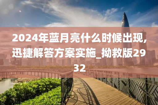 2024年蓝月亮什么时候出现,迅捷解答方案实施_拗救版2932