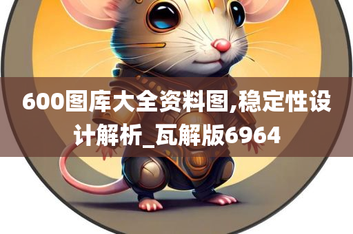 600图库大全资料图,稳定性设计解析_瓦解版6964