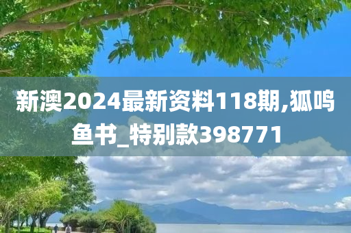 新澳2024最新资料118期,狐鸣鱼书_特别款398771