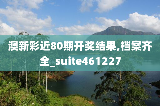 澳新彩近80期开奖结果,档案齐全_suite461227