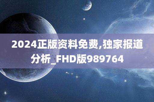 2024正版资料免费,独家报道分析_FHD版989764