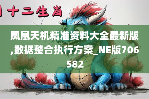 凤凰天机精准资料大全最新版,数据整合执行方案_NE版706582