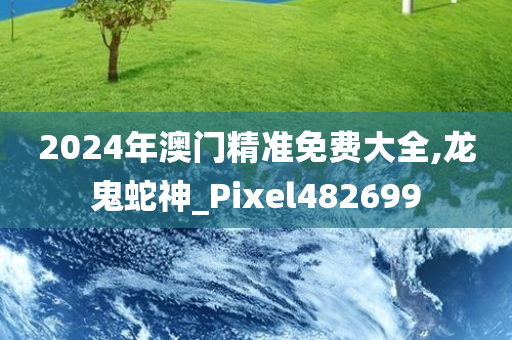 2024年澳门精准免费大全,龙鬼蛇神_Pixel482699