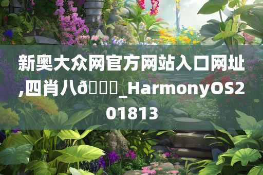 新奥大众网官方网站入口网址,四肖八🐎_HarmonyOS201813