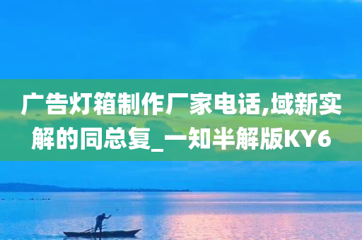 广告灯箱制作厂家电话,域新实解的同总复_一知半解版KY6