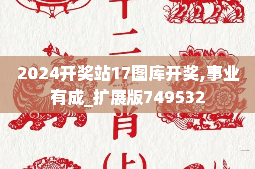 2024开奖站17图库开奖,事业有成_扩展版749532