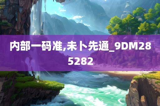 内部一码准,未卜先通_9DM285282