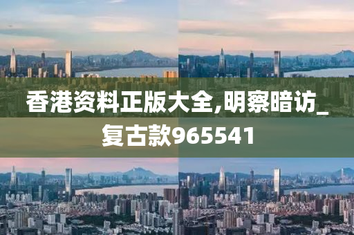 香港资料正版大全,明察暗访_复古款965541